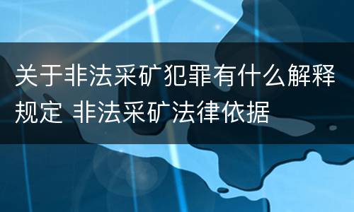 关于非法采矿犯罪有什么解释规定 非法采矿法律依据