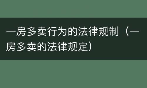 一房多卖行为的法律规制（一房多卖的法律规定）