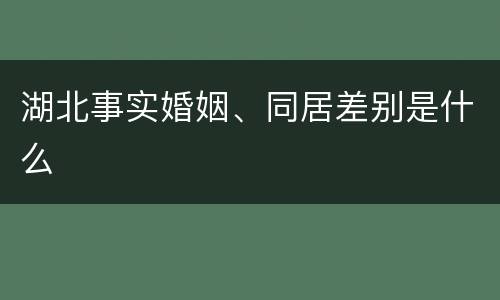 湖北事实婚姻、同居差别是什么