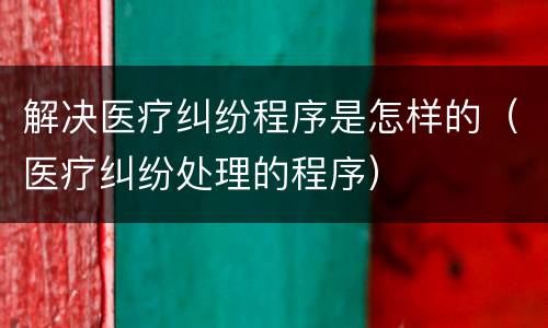 解决医疗纠纷程序是怎样的（医疗纠纷处理的程序）