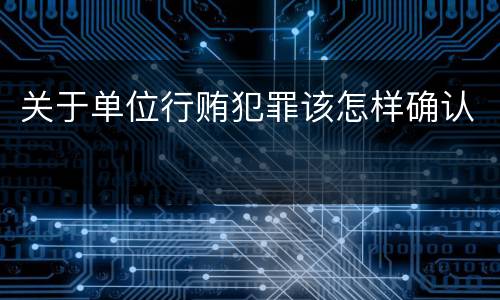 关于单位行贿犯罪该怎样确认