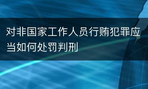 对非国家工作人员行贿犯罪应当如何处罚判刑