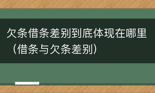 欠条借条差别到底体现在哪里（借条与欠条差别）