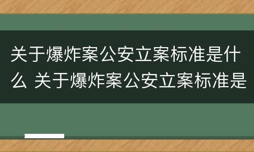 关于爆炸案公安立案标准是什么 关于爆炸案公安立案标准是什么规定