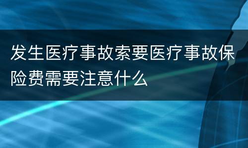 发生医疗事故索要医疗事故保险费需要注意什么