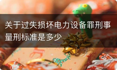 关于过失损坏电力设备罪刑事量刑标准是多少