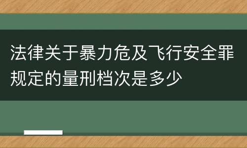 法律关于暴力危及飞行安全罪规定的量刑档次是多少