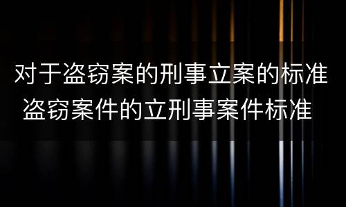 对于盗窃案的刑事立案的标准 盗窃案件的立刑事案件标准