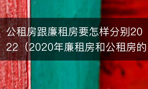 公租房跟廉租房要怎样分别2022（2020年廉租房和公租房的区别）