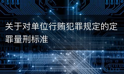 关于对单位行贿犯罪规定的定罪量刑标准