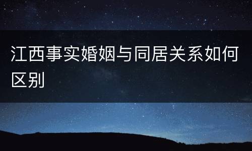 江西事实婚姻与同居关系如何区别
