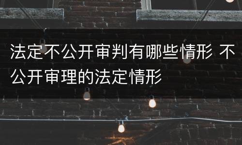 法定不公开审判有哪些情形 不公开审理的法定情形