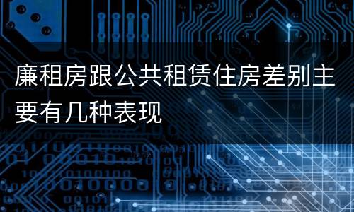 廉租房跟公共租赁住房差别主要有几种表现