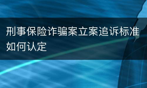刑事保险诈骗案立案追诉标准如何认定
