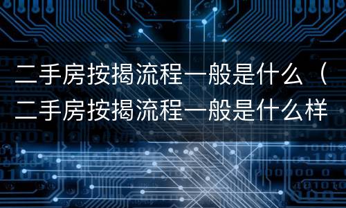 二手房按揭流程一般是什么（二手房按揭流程一般是什么样的）