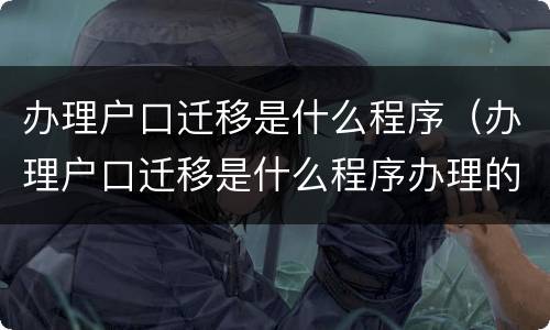 办理户口迁移是什么程序（办理户口迁移是什么程序办理的）