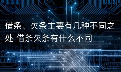 借条、欠条主要有几种不同之处 借条欠条有什么不同