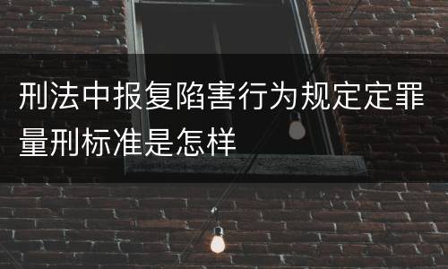 刑法中报复陷害行为规定定罪量刑标准是怎样