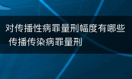 对传播性病罪量刑幅度有哪些 传播传染病罪量刑