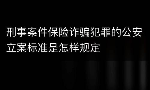 刑事案件保险诈骗犯罪的公安立案标准是怎样规定