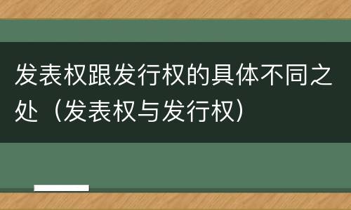 发表权跟发行权的具体不同之处（发表权与发行权）
