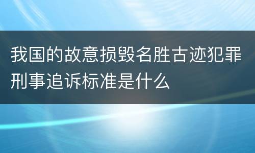我国的故意损毁名胜古迹犯罪刑事追诉标准是什么