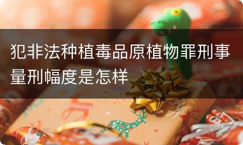 犯非法种植毒品原植物罪刑事量刑幅度是怎样