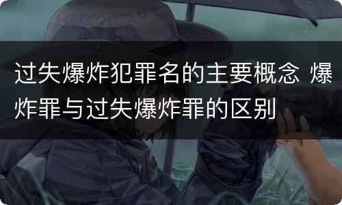 过失爆炸犯罪名的主要概念 爆炸罪与过失爆炸罪的区别