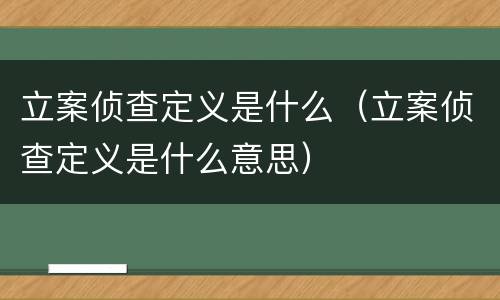 立案侦查定义是什么（立案侦查定义是什么意思）