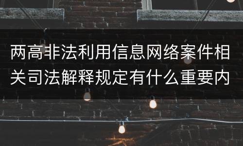 两高非法利用信息网络案件相关司法解释规定有什么重要内容