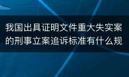 我国出具证明文件重大失实案的刑事立案追诉标准有什么规定