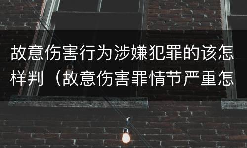 故意伤害行为涉嫌犯罪的该怎样判（故意伤害罪情节严重怎么判刑）