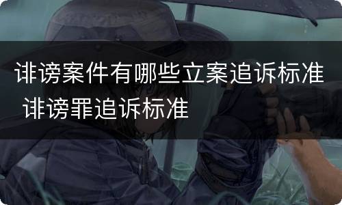 诽谤案件有哪些立案追诉标准 诽谤罪追诉标准