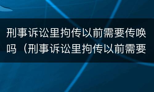 刑事诉讼里拘传以前需要传唤吗（刑事诉讼里拘传以前需要传唤吗知乎）