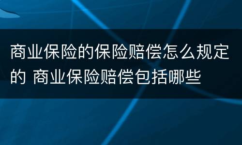 商业保险的保险赔偿怎么规定的 商业保险赔偿包括哪些