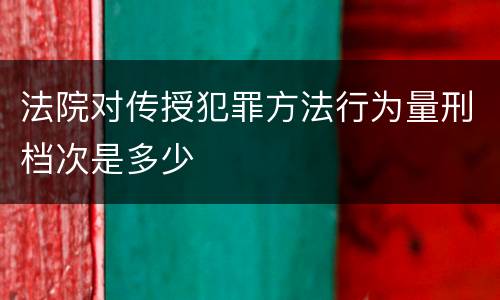 法院对传授犯罪方法行为量刑档次是多少