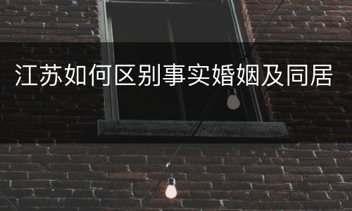 江苏如何区别事实婚姻及同居