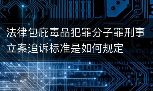 法律包庇毒品犯罪分子罪刑事立案追诉标准是如何规定