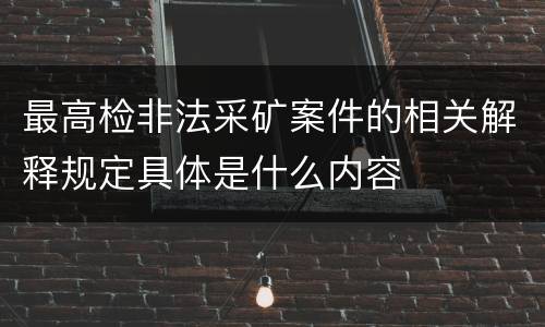 最高检非法采矿案件的相关解释规定具体是什么内容