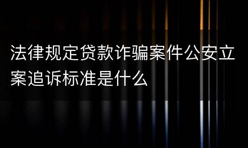 法律规定贷款诈骗案件公安立案追诉标准是什么