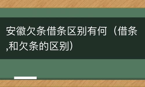 安徽欠条借条区别有何（借条,和欠条的区别）
