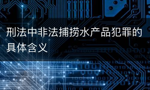刑法中非法捕捞水产品犯罪的具体含义