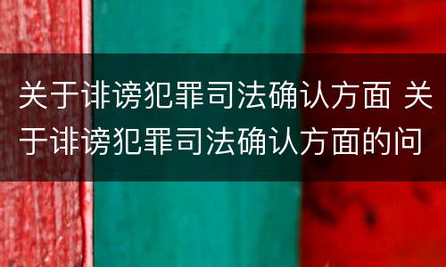 关于诽谤犯罪司法确认方面 关于诽谤犯罪司法确认方面的问题