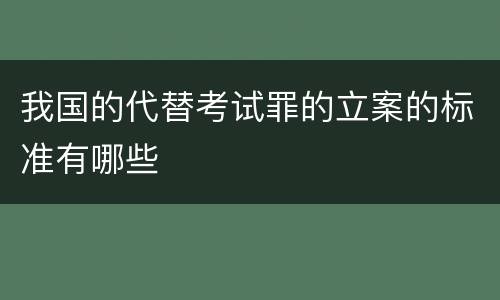 我国的代替考试罪的立案的标准有哪些
