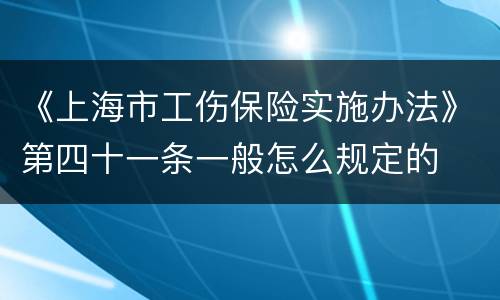 《上海市工伤保险实施办法》第四十一条一般怎么规定的