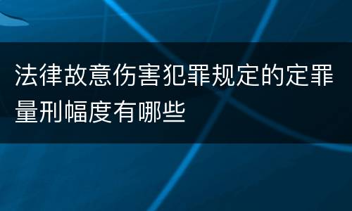 法律故意伤害犯罪规定的定罪量刑幅度有哪些