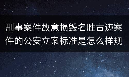 刑事案件故意损毁名胜古迹案件的公安立案标准是怎么样规定