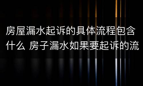房屋漏水起诉的具体流程包含什么 房子漏水如果要起诉的流程是什么