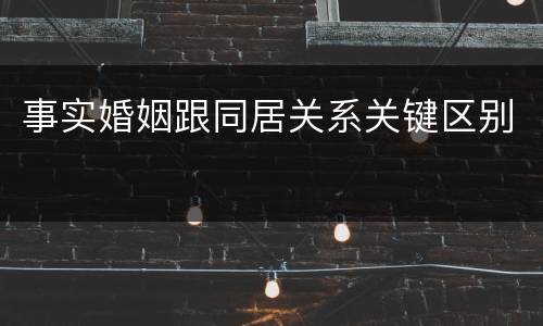 事实婚姻跟同居关系关键区别