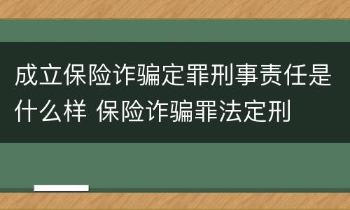 成立保险诈骗定罪刑事责任是什么样 保险诈骗罪法定刑